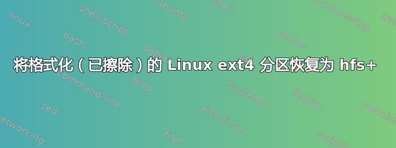 将格式化（已擦除）的 Linux ext4 分区恢复为 hfs+