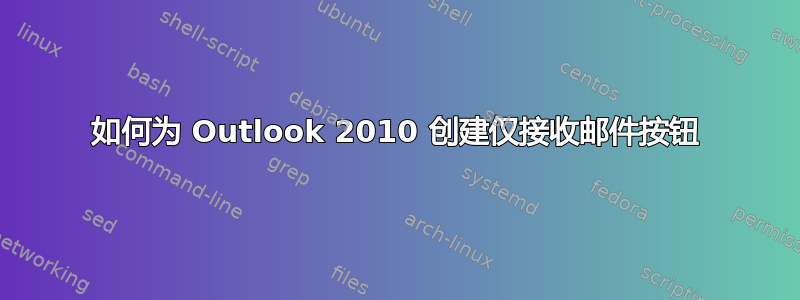 如何为 Outlook 2010 创建仅接收邮件按钮