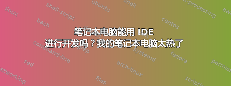 笔记本电脑能用 IDE 进行开发吗？我的笔记本电脑太热了