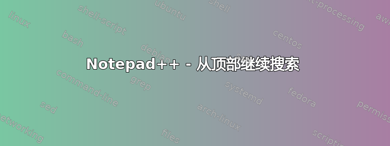 Notepad++ - 从顶部继续搜索