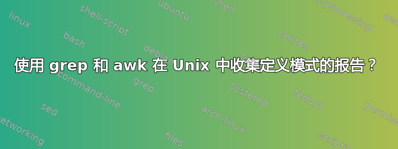 使用 grep 和 awk 在 Unix 中收集定义模式的报告？