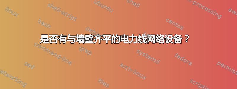 是否有与墙壁齐平的电力线网络设备？ 