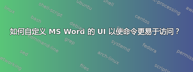 如何自定义 MS Word 的 UI 以使命令更易于访问？