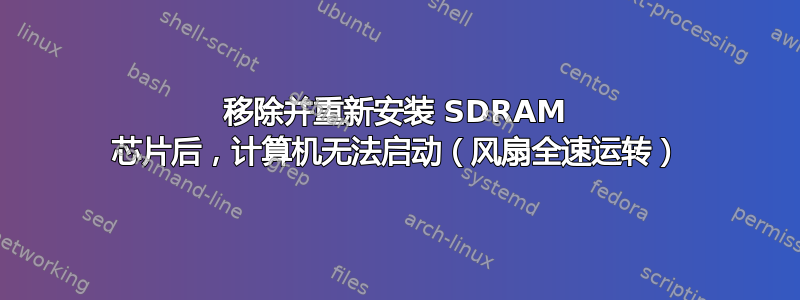 移除并重新安装 SDRAM 芯片后，计算机无法启动（风扇全速运转）