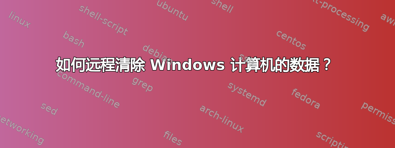 如何远程清除 Windows 计算机的数据？