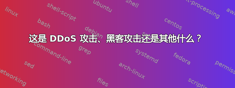 这是 DDoS 攻击、黑客攻击还是其他什么？