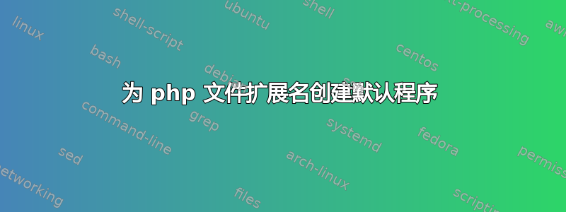 为 php 文件扩展名创建默认程序