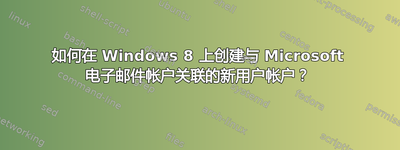 如何在 Windows 8 上创建与 Microsoft 电子邮件帐户关联的新用户帐户？