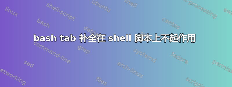 bash tab 补全在 shell 脚本上不起作用