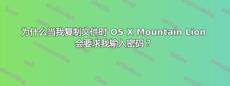 为什么当我复制文件时 OS X Mountain Lion 会要求我输入密码？