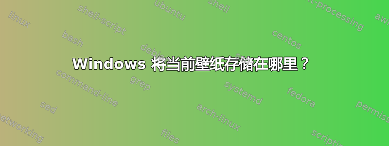 Windows 将当前壁纸存储在哪里？