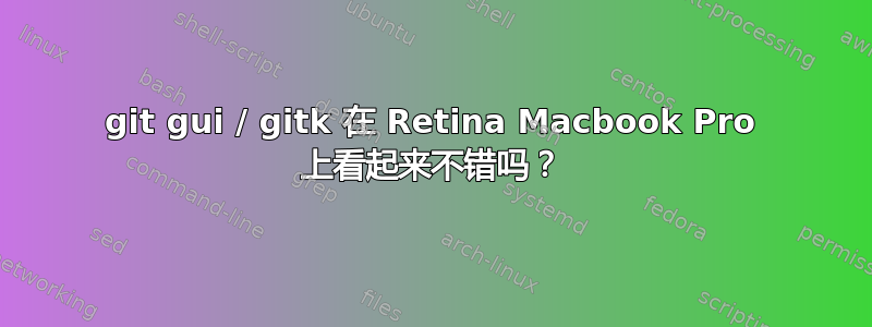 git gui / gitk 在 Retina Macbook Pro 上看起来不错吗？