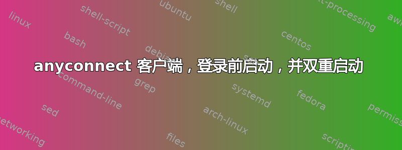 anyconnect 客户端，登录前启动，并双重启动