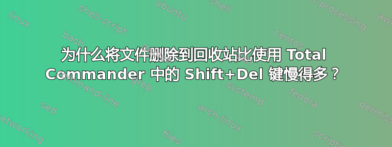 为什么将文件删除到回收站比使用 Total Commander 中的 Shift+Del 键慢得多？