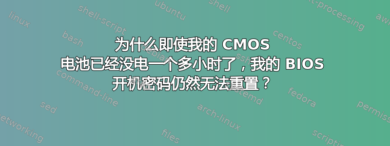 为什么即使我的 CMOS 电池已经没电一个多小时了，我的 BIOS 开机密码仍然无法重置？