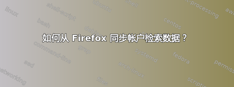 如何从 Firefox 同步帐户检索数据？