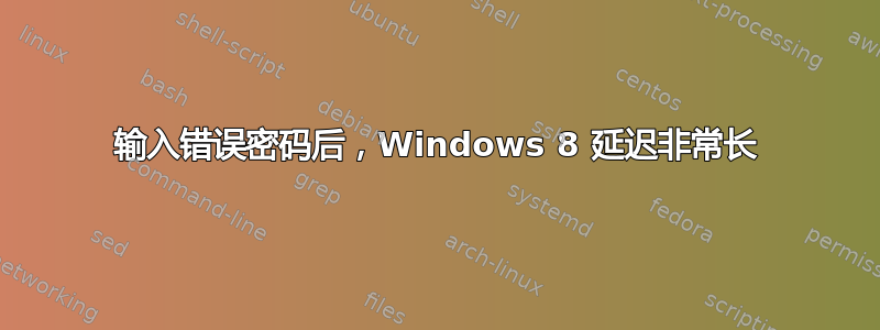 输入错误密码后，Windows 8 延迟非常长