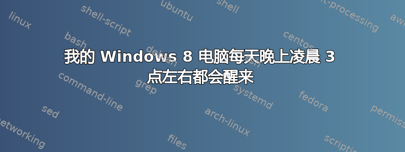 我的 Windows 8 电脑每天晚上凌晨 3 点左右都会醒来