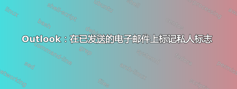 Outlook：在已发送的电子邮件上标记私人标志