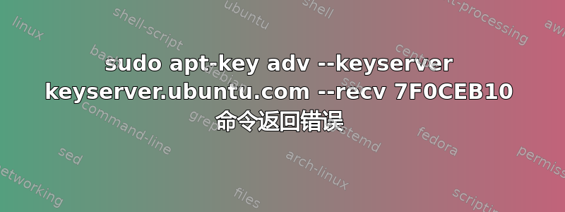 sudo apt-key adv --keyserver keyserver.ubuntu.com --recv 7F0CEB10 命令返回错误