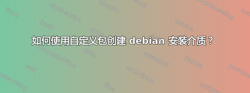 如何使用自定义包创建 debian 安装介质？