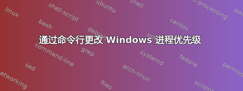 通过命令行更改 Windows 进程优先级