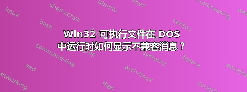 Win32 可执行文件在 DOS 中运行时如何显示不兼容消息？