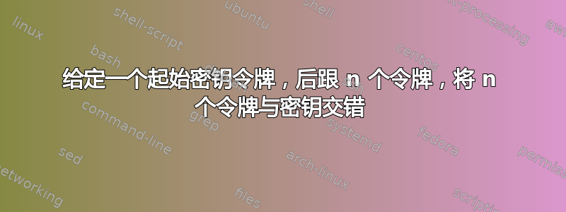 给定一个起始密钥令牌，后跟 n 个令牌，将 n 个令牌与密钥交错