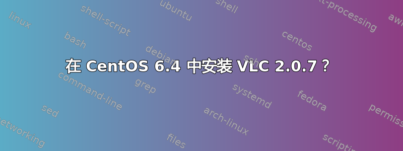 在 CentOS 6.4 中安装 VLC 2.0.7？