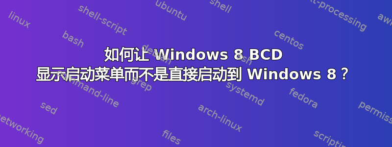 如何让 Windows 8 BCD 显示启动菜单而不是直接启动到 Windows 8？