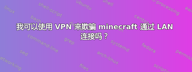 我可以使用 VPN 来欺骗 minecraft 通过 LAN 连接吗？