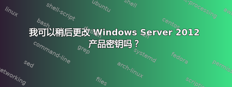 我可以稍后更改 Windows Server 2012 产品密钥吗？