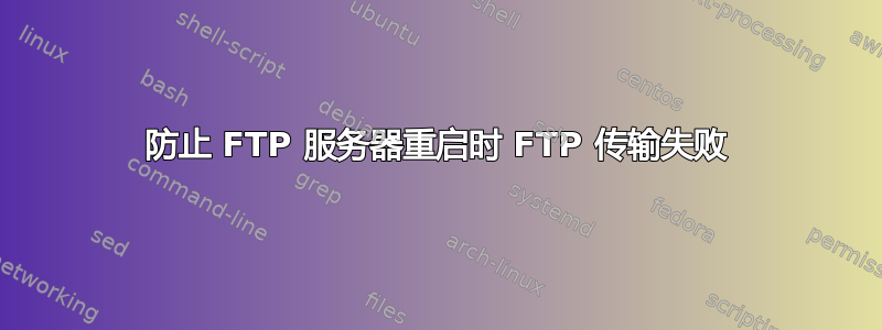 防止 FTP 服务器重启时 FTP 传输失败