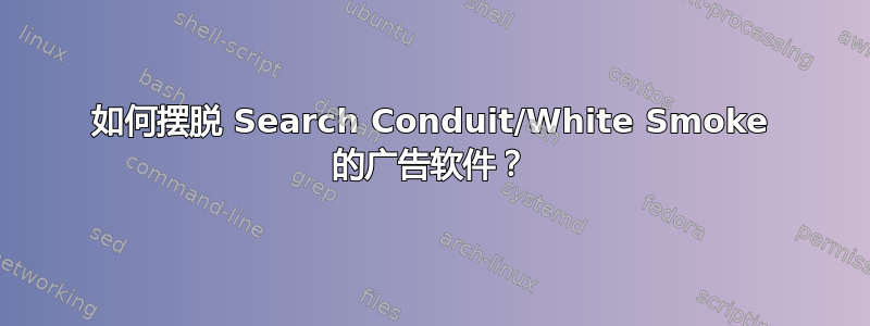 如何摆脱 Search Conduit/White Smoke 的广告软件？