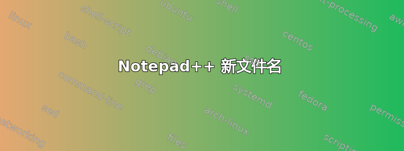 Notepad++ 新文件名