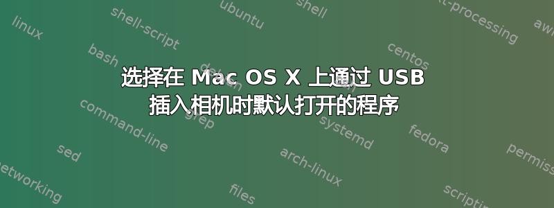 选择在 Mac OS X 上通过 USB 插入相机时默认打开的程序