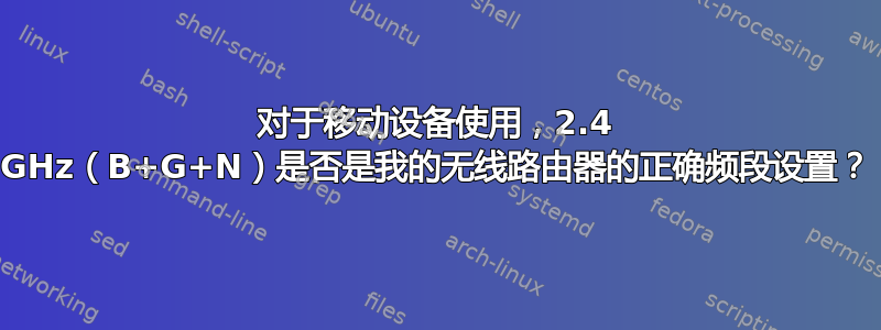 对于移动设备使用，2.4 GHz（B+G+N）是否是我的无线路由器的正确频段设置？