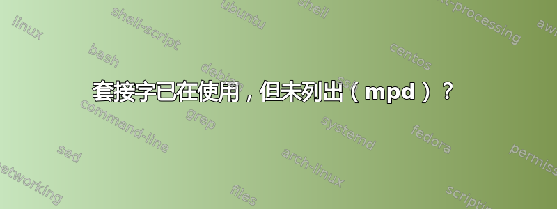 套接字已在使用，但未列出（mpd）？