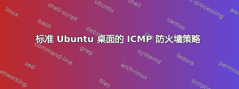 标准 Ubuntu 桌面的 ICMP 防火墙策略