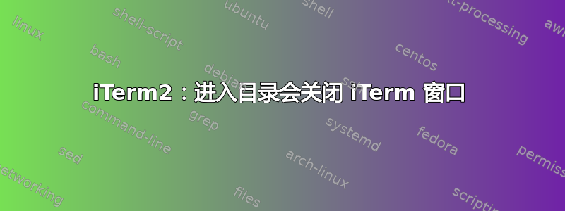 iTerm2：进入目录会关闭 iTerm 窗口