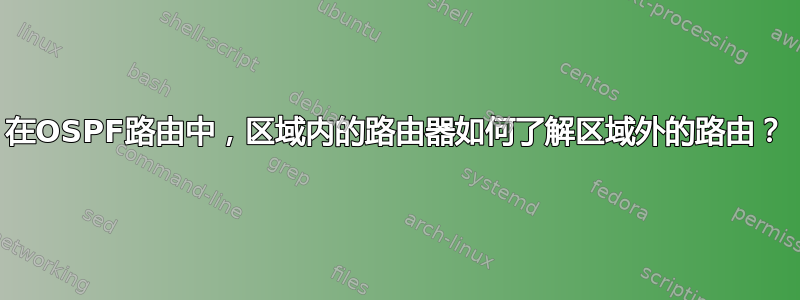 在OSPF路由中，区域内的路由器如何了解区域外的路由？