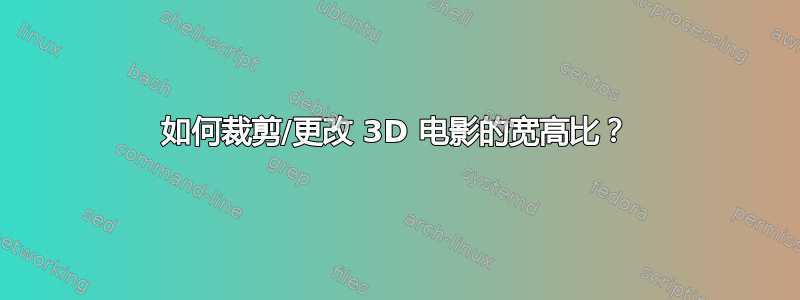 如何裁剪/更改 3D 电影的宽高比？