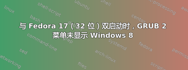 与 Fedora 17（32 位）双启动时，GRUB 2 菜单未显示 Windows 8