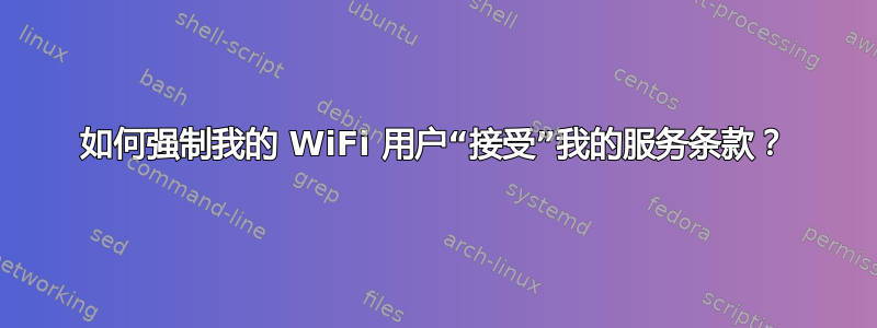 如何强制我的 WiFi 用户“接受”我的服务条款？