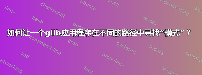 如何让一个glib应用程序在不同的路径中寻找“模式”？