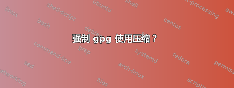 强制 gpg 使用压缩？