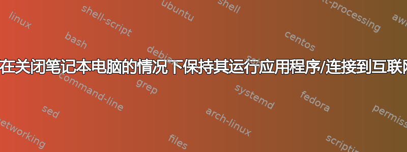 如何在关闭笔记本电脑的情况下保持其运行应用程序/连接到互联网？