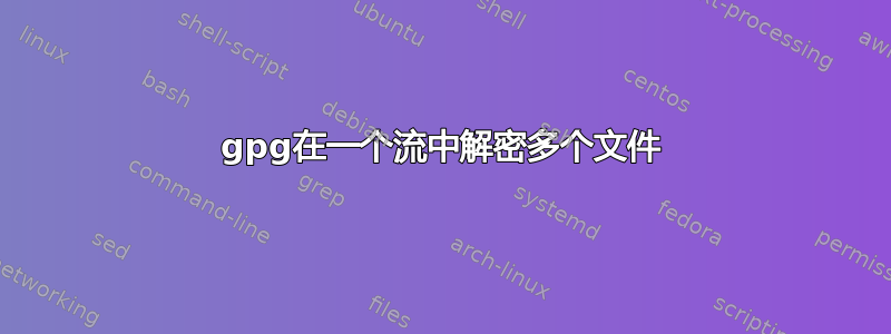 gpg在一个流中解密多个文件