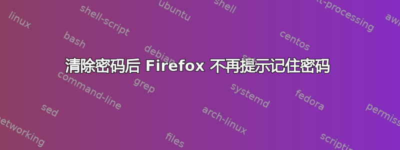 清除密码后 Firefox 不再提示记住密码