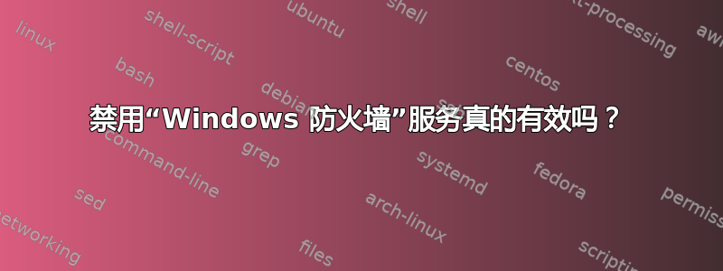 禁用“Windows 防火墙”服务真的有效吗？